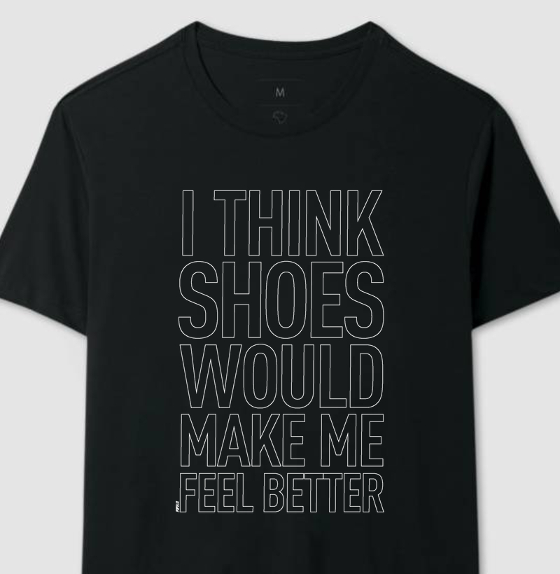 I think SHOES Would Make Me Feel Better