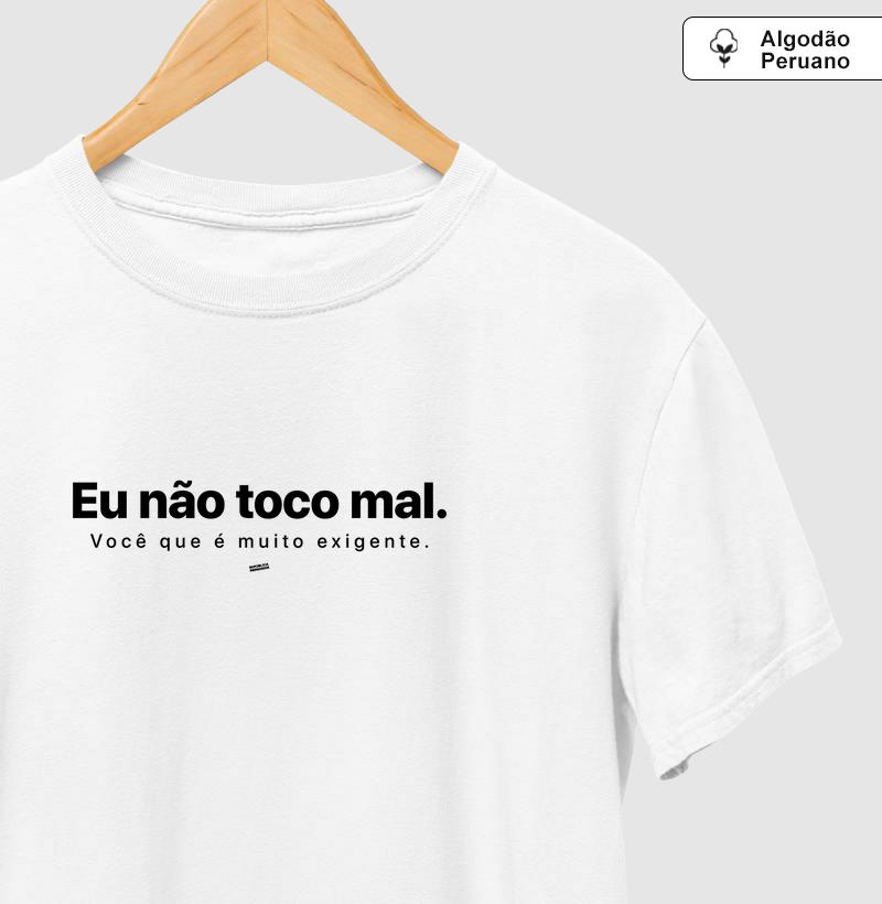 Eu não toco mal. Você que é muito exigente