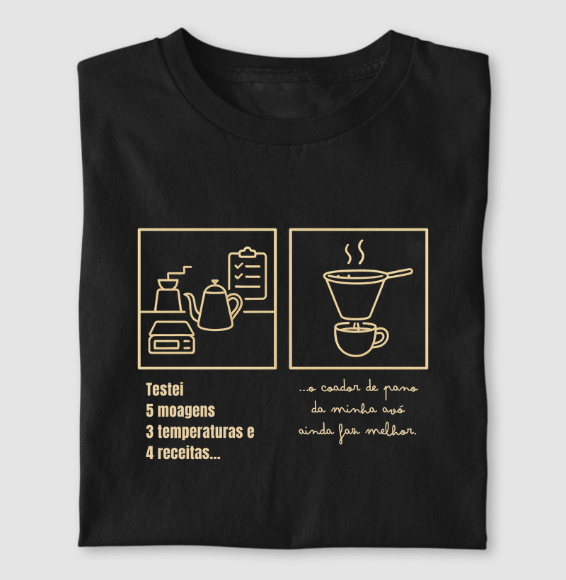 Camiseta Café - Testei 5 moagens, 3 temperaturas e 4 receitas... o coador de pano da minha avó ainda faz melhor.