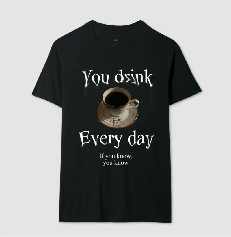 You Drink Coffee Every Day (CAMISETA PRETA)