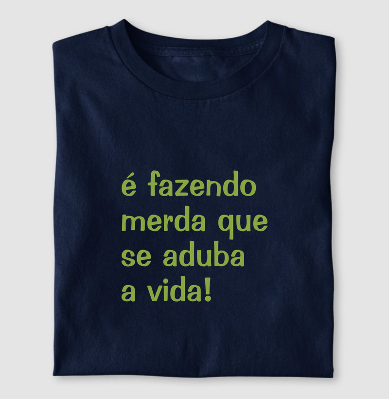 É fazendo merda que se aduba a vida!