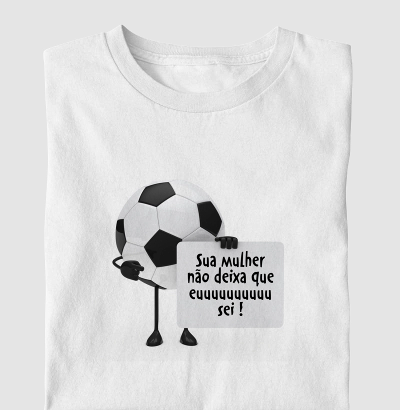 Camiseta sua mulher não deixa que eu sei