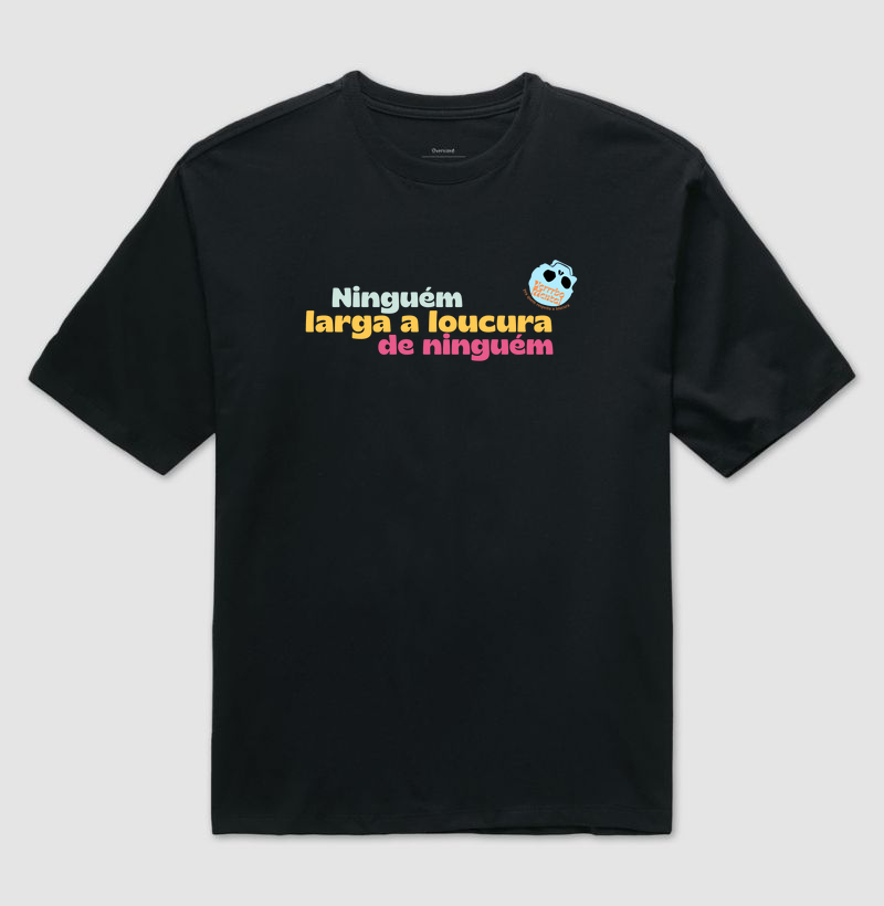 Camiseta Ninguém larga a loucura de ninguém