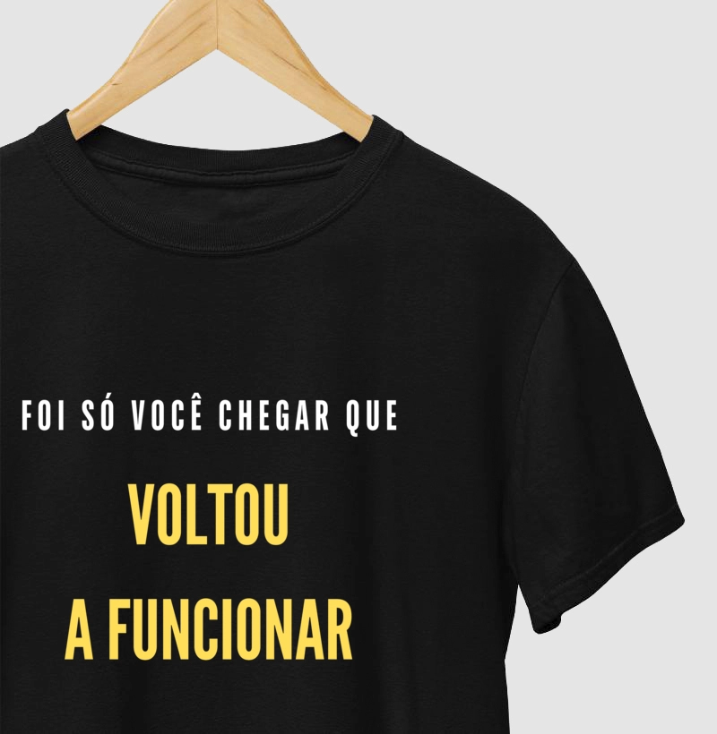 Camiseta "Foi Só Você Chegar Que Voltou A Funcionar"
