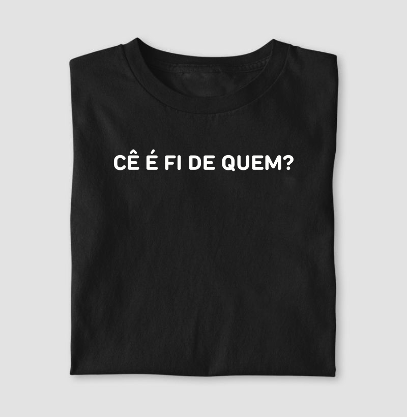 Camiseta Dia dos Pais - CÊ É FI DE QUEM? - Algodão 30.1 