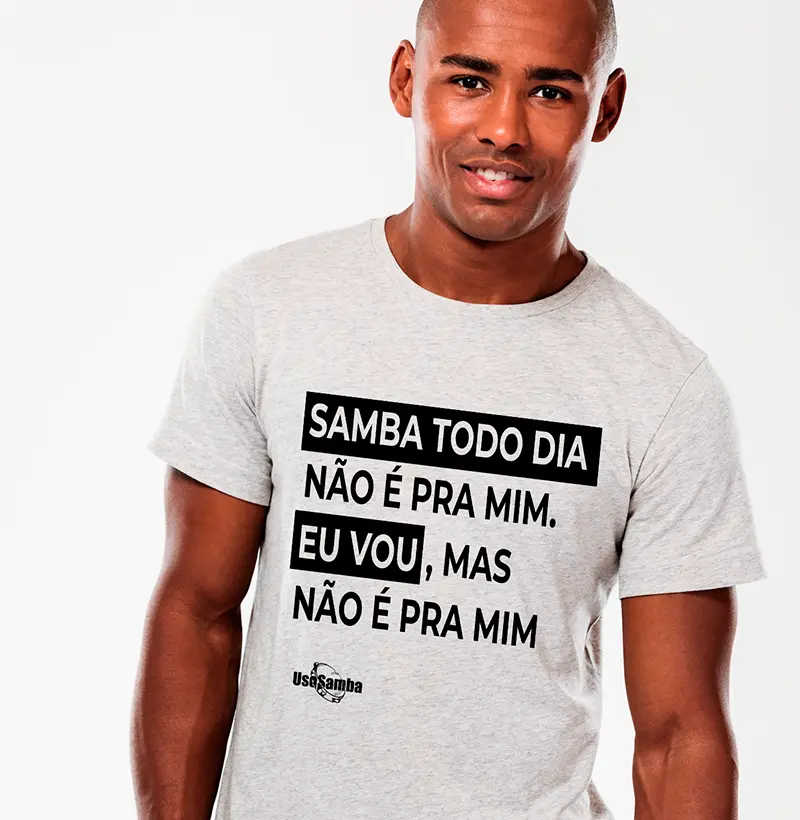 Samba todo dia não é pra mim. Eu vou, mas não é prá mim.