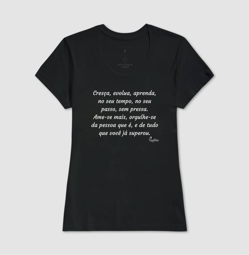 Baby Look - Cresça, evolua, aprenda, no seu tempo, no seu passo, sem pressa. Ame-se mais, orgulhe-se da pessoa que é, e de tudo que você já superou.