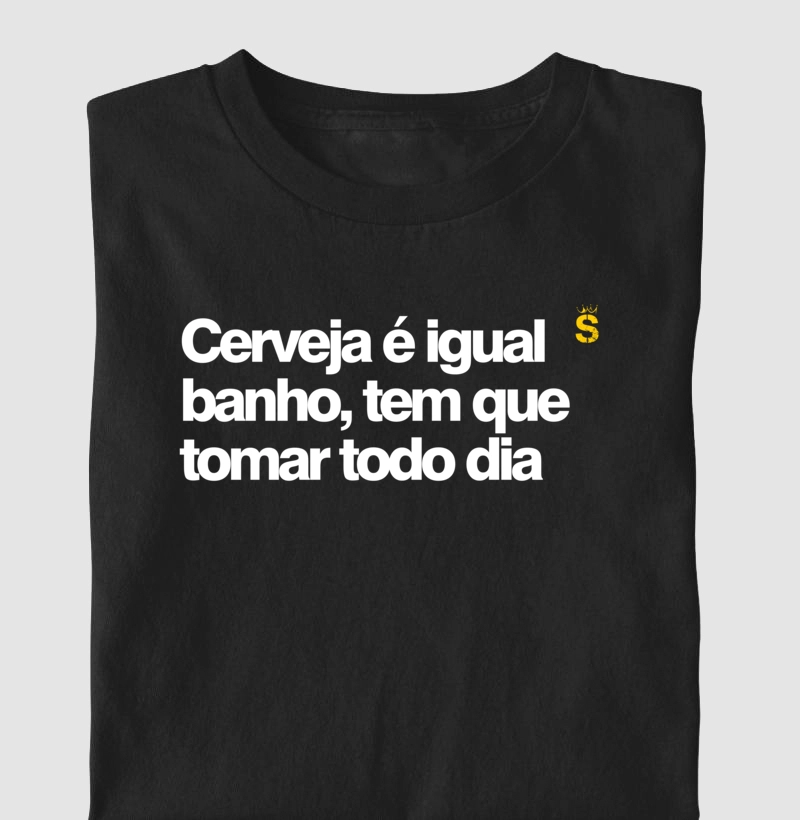 Cerveja e igual banho tem que tomar todo dia 