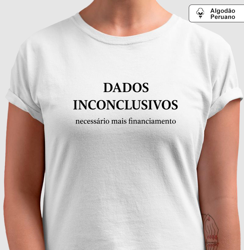Camiseta Dados Inconclusivos – Necessário Mais Financiamento | Humor Acadêmico - Masculino e Feminino