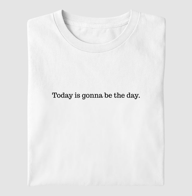 Today is gonna be the day.