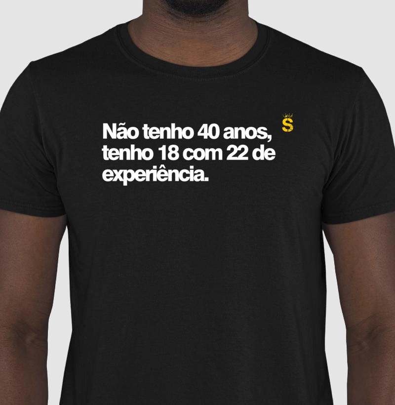 Não tenho 40 anos, tenho 18 com 22 de experiência.