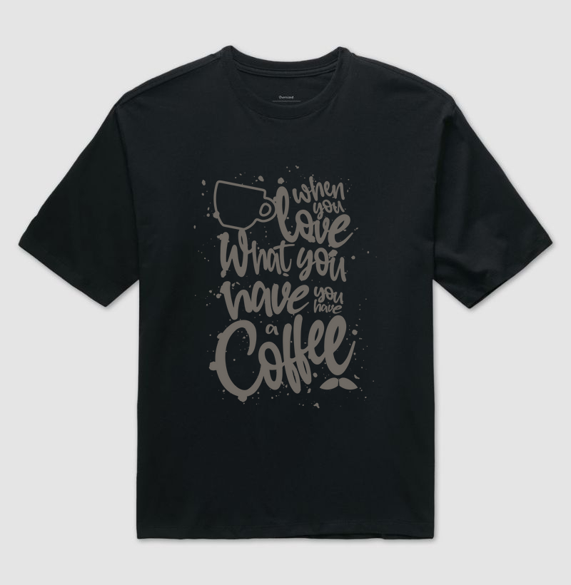 when you love what you have, you have a coffee!