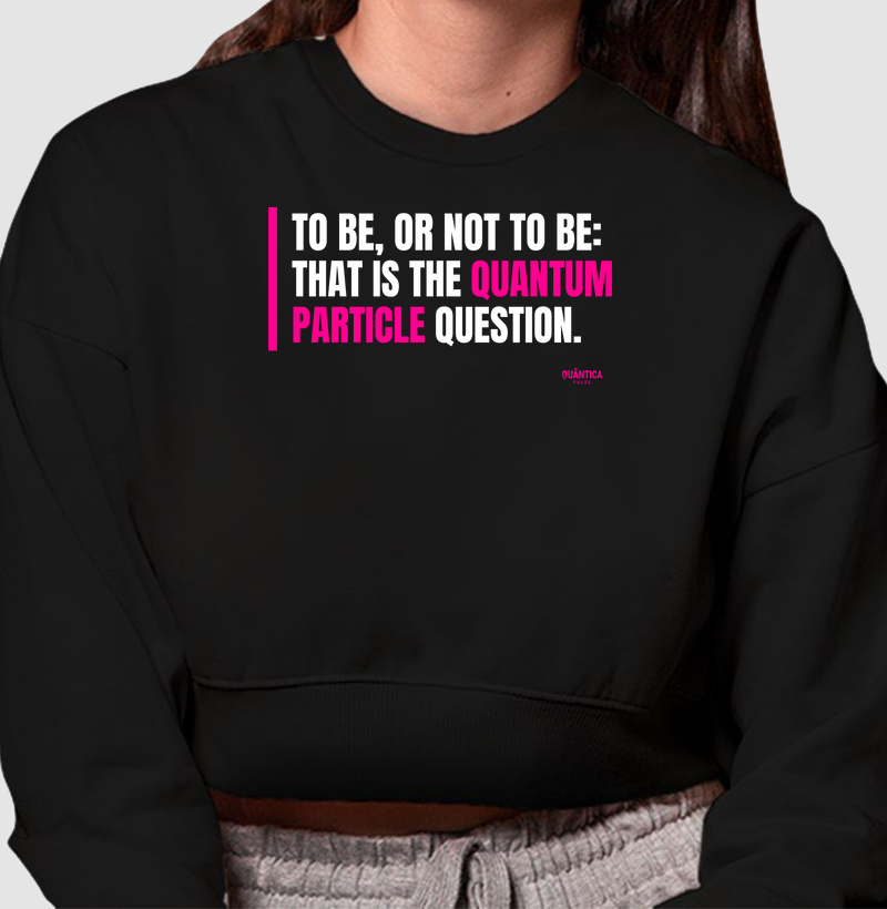 Cropped Moletom Física Quântica - To Be, or Not to Be: That Is the Quantum Particle Question