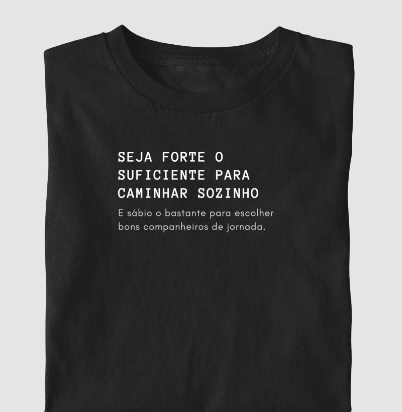 Seja forte o suficiente para caminhar sozinho e sábio o bastante para escolher bons companheiros de jornada 