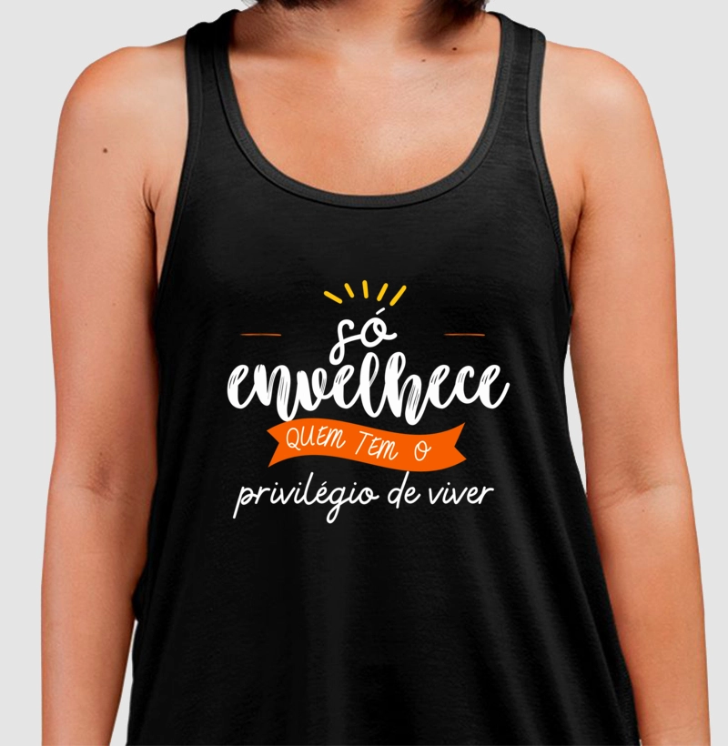 Só envelhece quem tem o privilégio de viver!