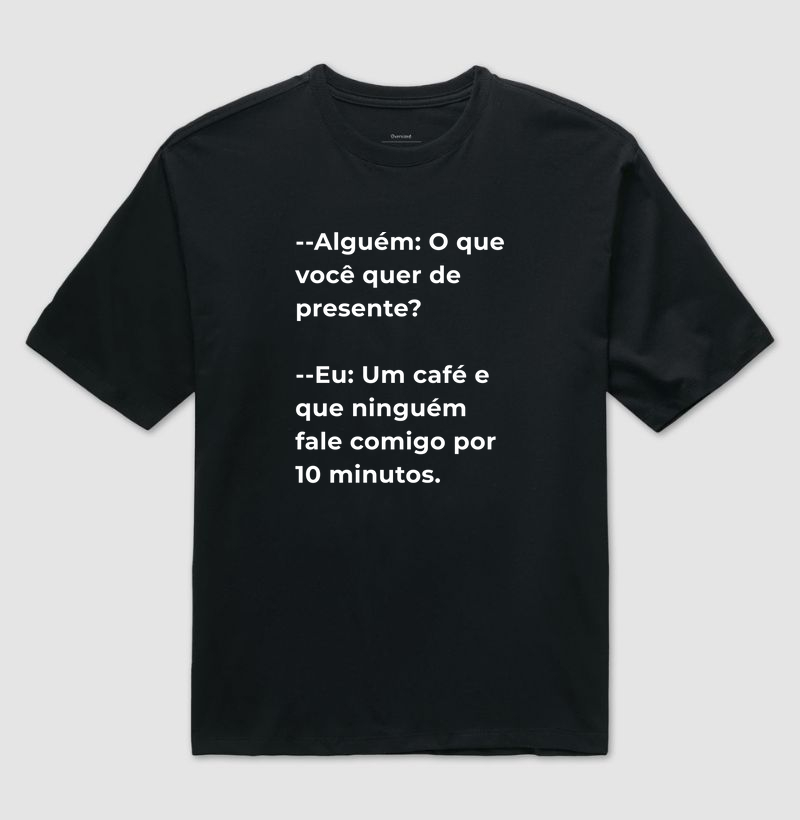 Camiseta Café - Alguém: O que você quer de presente?  --Eu: Um café e que ninguém fale comigo por 10 minutos.