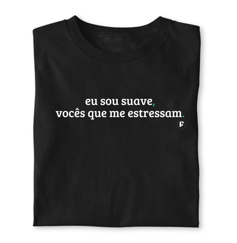 Eu sou suave, vocês que me estressam.