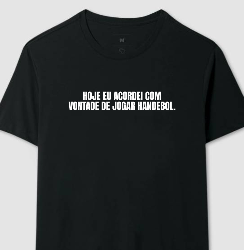 Camiseta de Handebol - HOJE EU ACORDEI COM VONTADE DE JOGAR HANDEBOL.