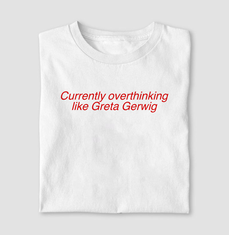 Currently overthinking like Greta Gerwig