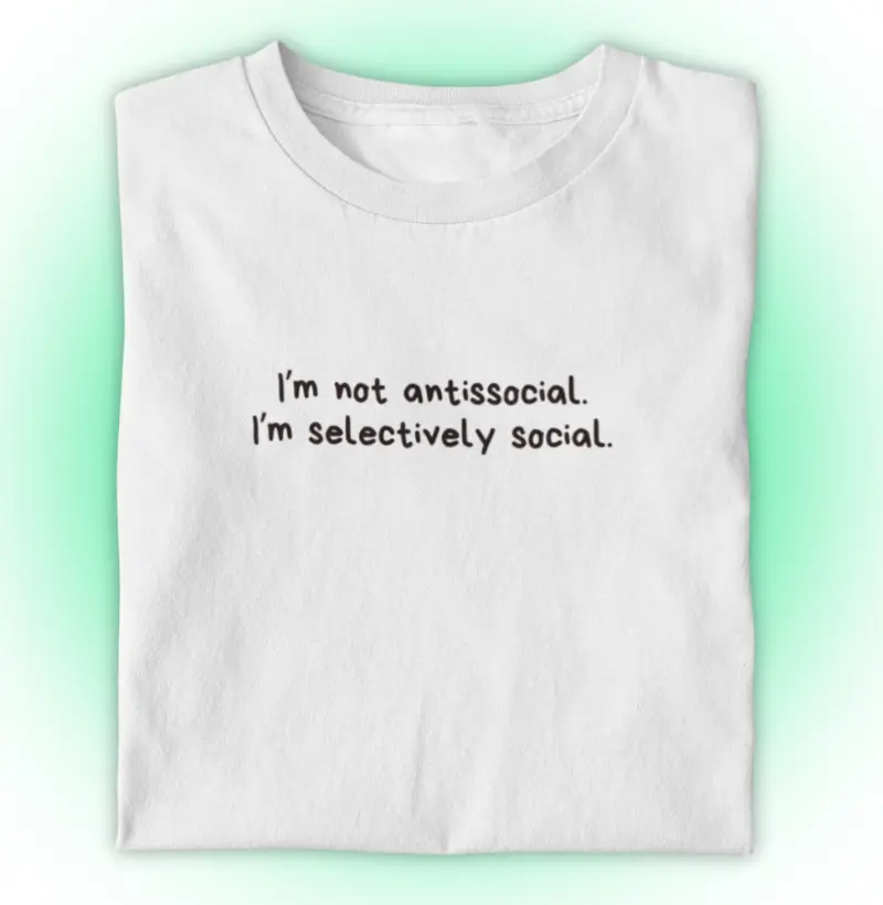 I’m not antissocial. I’m selectively social.
