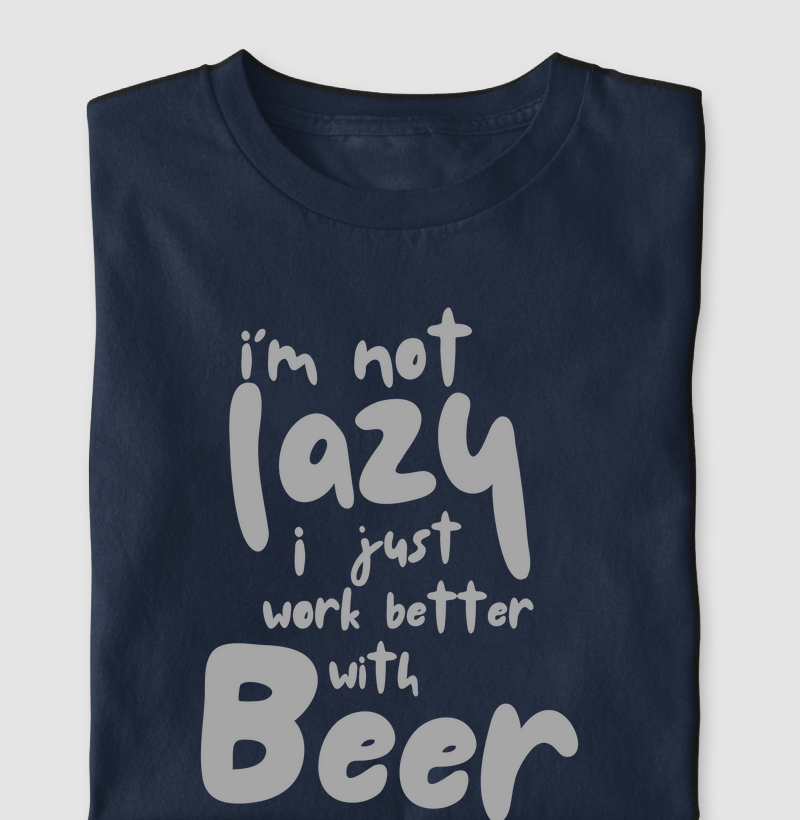 I'm Not Lazy, I Just Work Better With Beer
