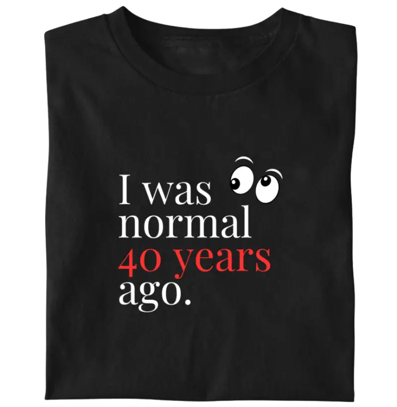 I was normal 40 years ago