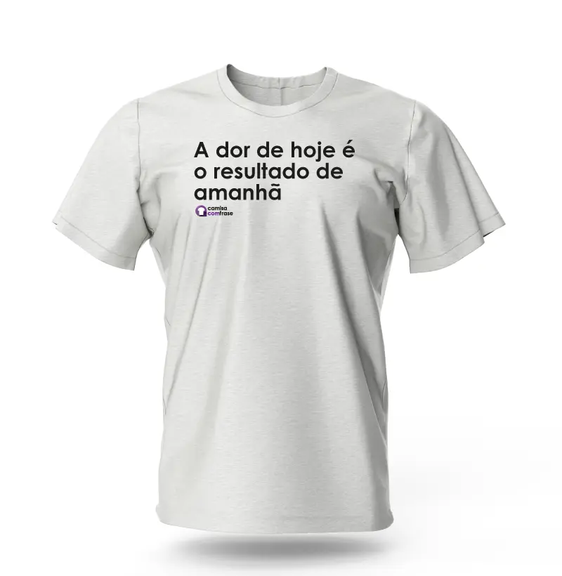 Camisa com Frase - A dor de hoje é o resultado de amanhã.