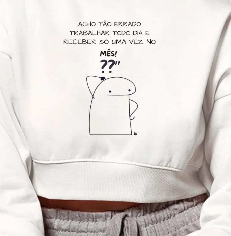 Cropped Moletom Eu acho tão errado trabalhar todo dia e receber só uma vez no mês