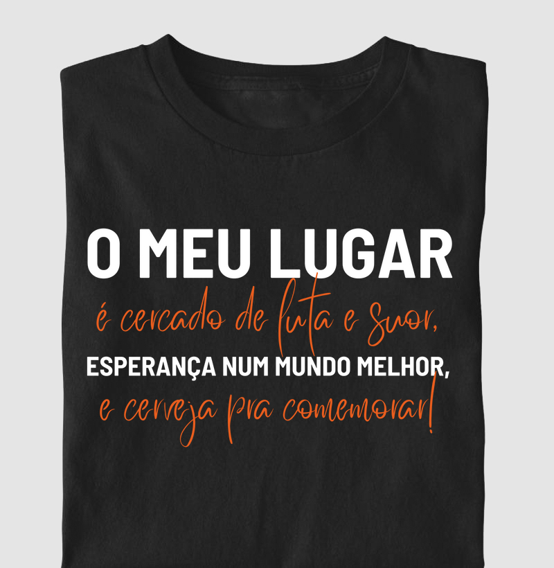 O meu lugar, é cercado de luta e suor, esperança num mundo melhor, e cerveja pra comemorar!