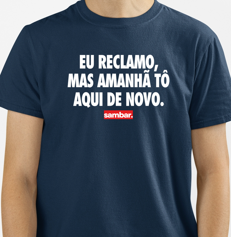 Eu reclamo mas amanhã tô aqui de novo