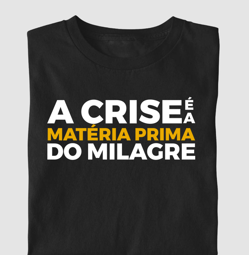 Camiseta A Crise é a Matéria Prima do Milagre