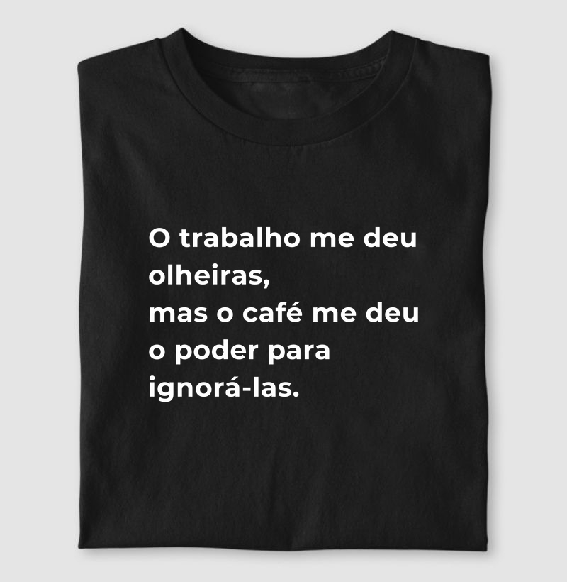 Camiseta Café - O trabalho me deu olheiras, mas o café me deu o poder de ignorá-las.