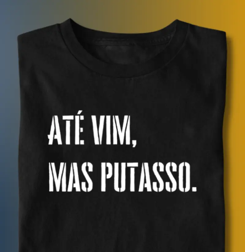 Até vim, mas putasso.