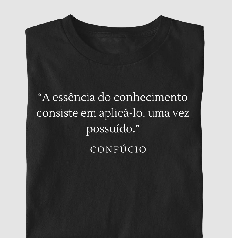 A Essência do Conhecimento Consiste em Aplicá-lo, Uma Vez Possúido