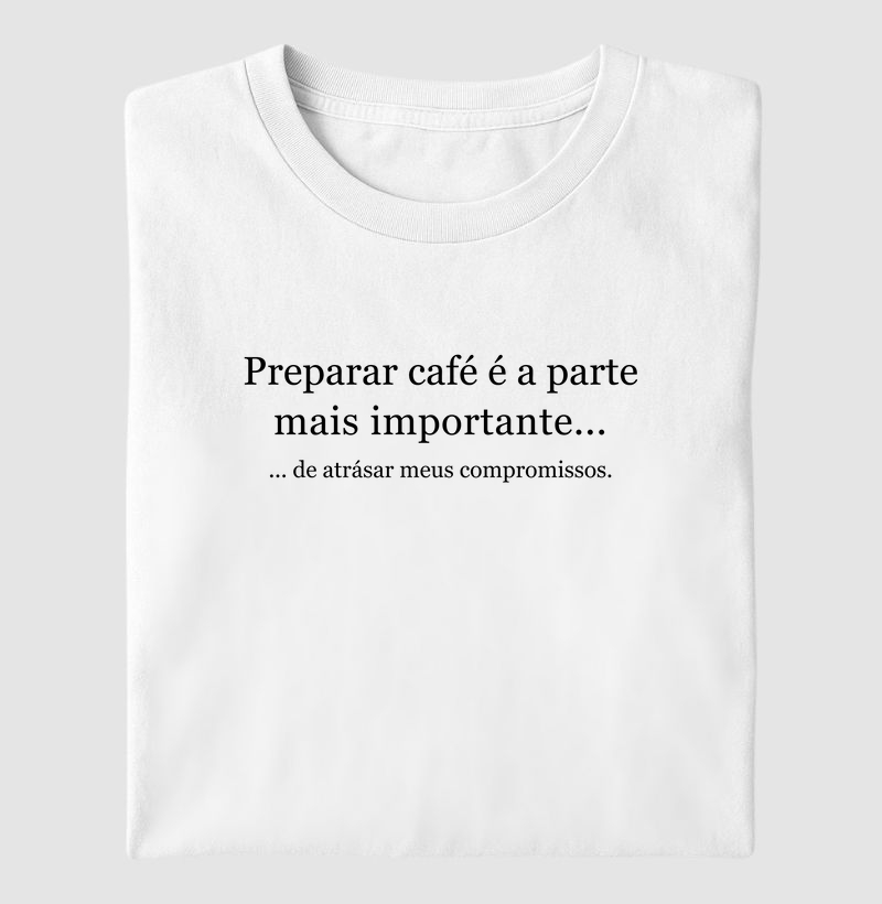 Camiseta Café - Preparar café é a parte mais importante... de atrasar meus compromissos.