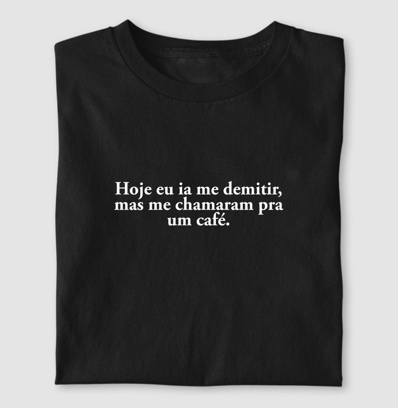 Camiseta hoje eu ia me demitir, mas me chamaram pra um café.