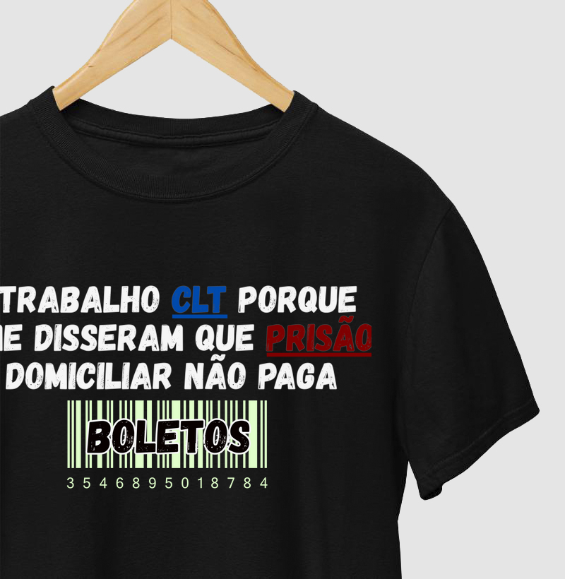 CAMISETA FRASES DE HUMOR "TRABALHO CLT PORQUE ME DISSERAM QUE PRISÃO DOMICILIAR NÃO PAGA BOLETOS"