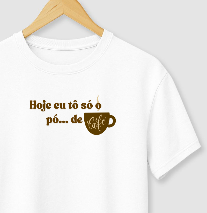 T-shirt hoje tô só o pó de café