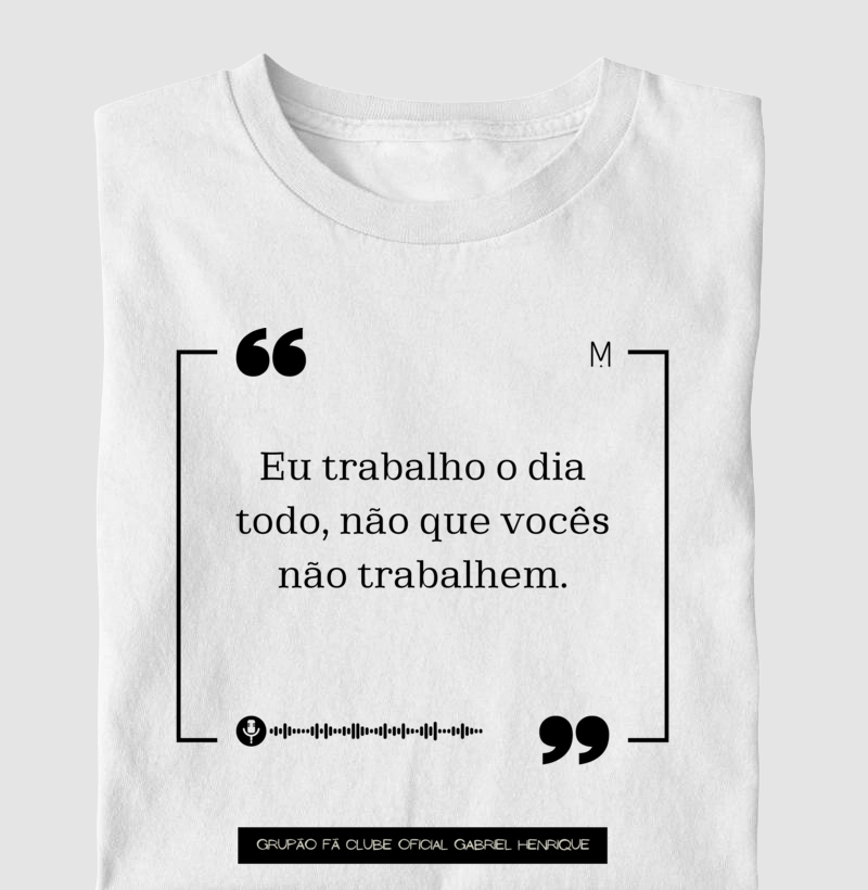 PARCERIA - Gabriel Henrique - Grupão - Camiseta UNISSEX e Baby Look Feminina - Eu trabalho o dia todo - Fã Clube Oficial