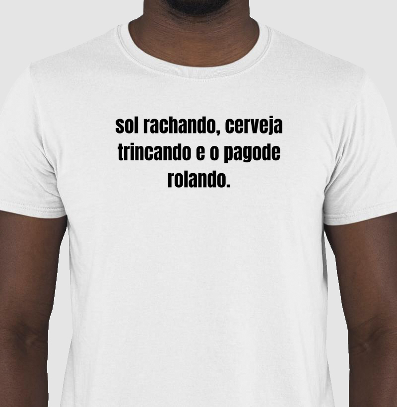 camisa sol rachando, cerveja trincando e o pagode rolando.