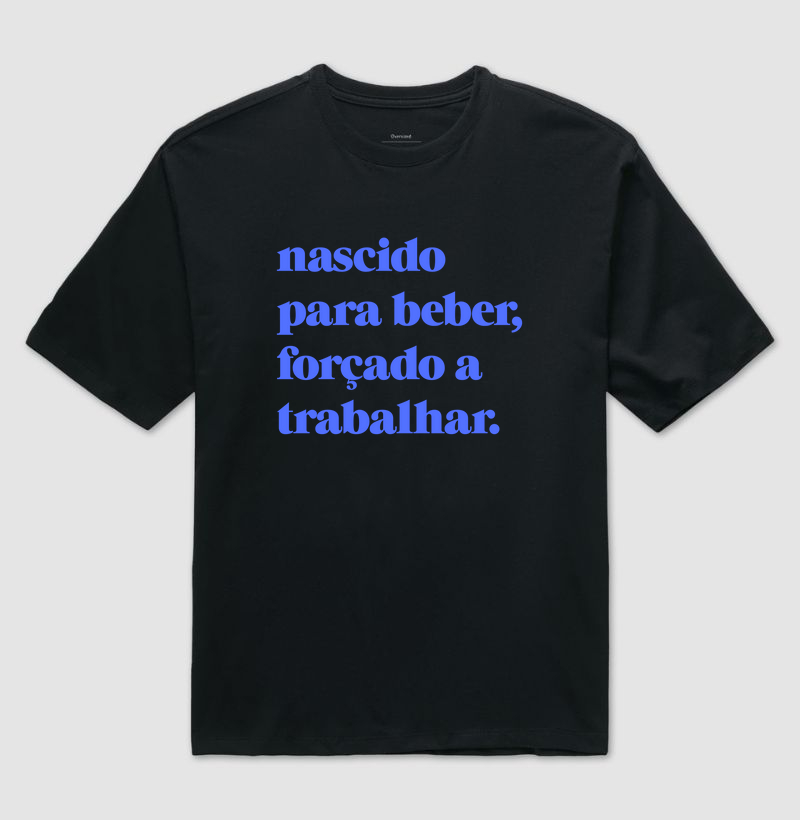 Nascido  para beber, forçado a trabalhar.