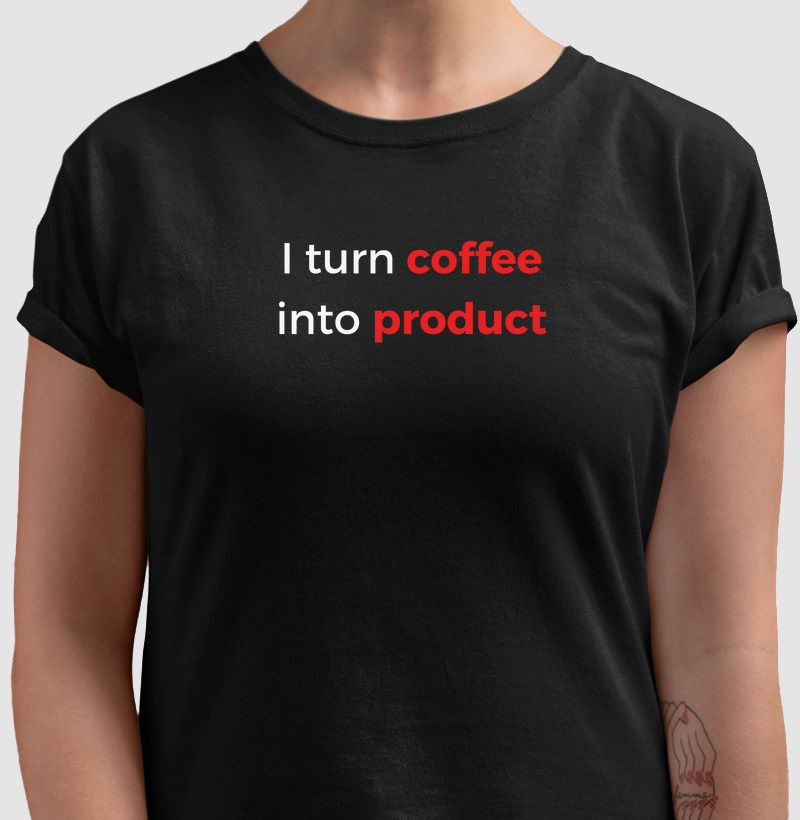 I Turn Coffee Into Product