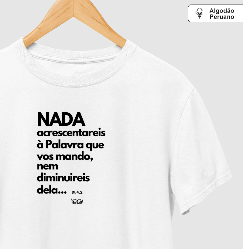 Camisetas em Algodão Peruano Nada acrescentareis à Palavra que vos mando, nem diminuireis dela. Deuteronômio 4.2