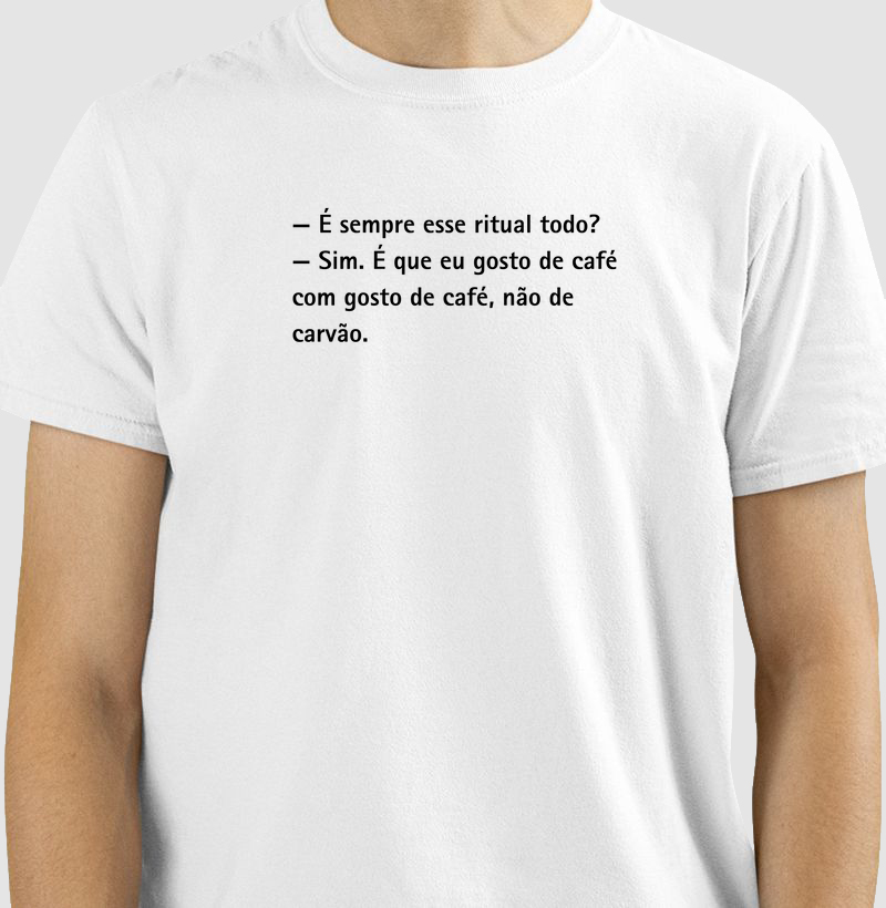 Camiseta Café - — É sempre esse ritual todo? — Sim. É que eu gosto de café com gosto de café, não de carvão.