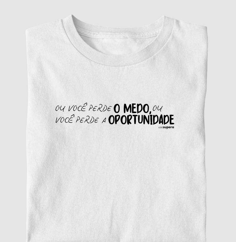 Camiseta "Ou você perde o medo, ou você perde a oportunidade"