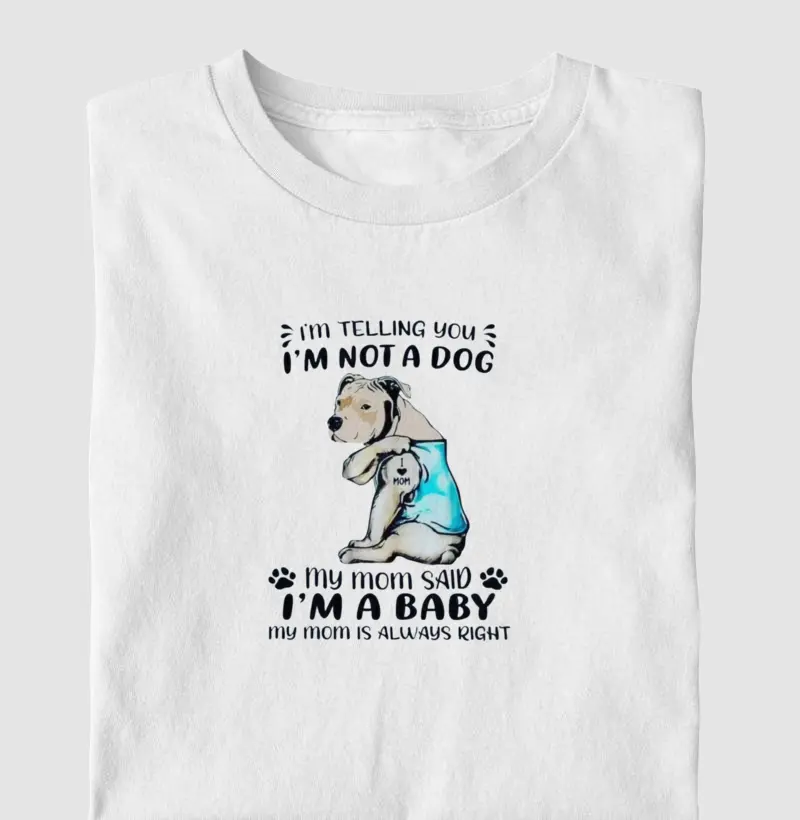 Im telling you, im not a dog my mom said iam a baby my mom is alwais right