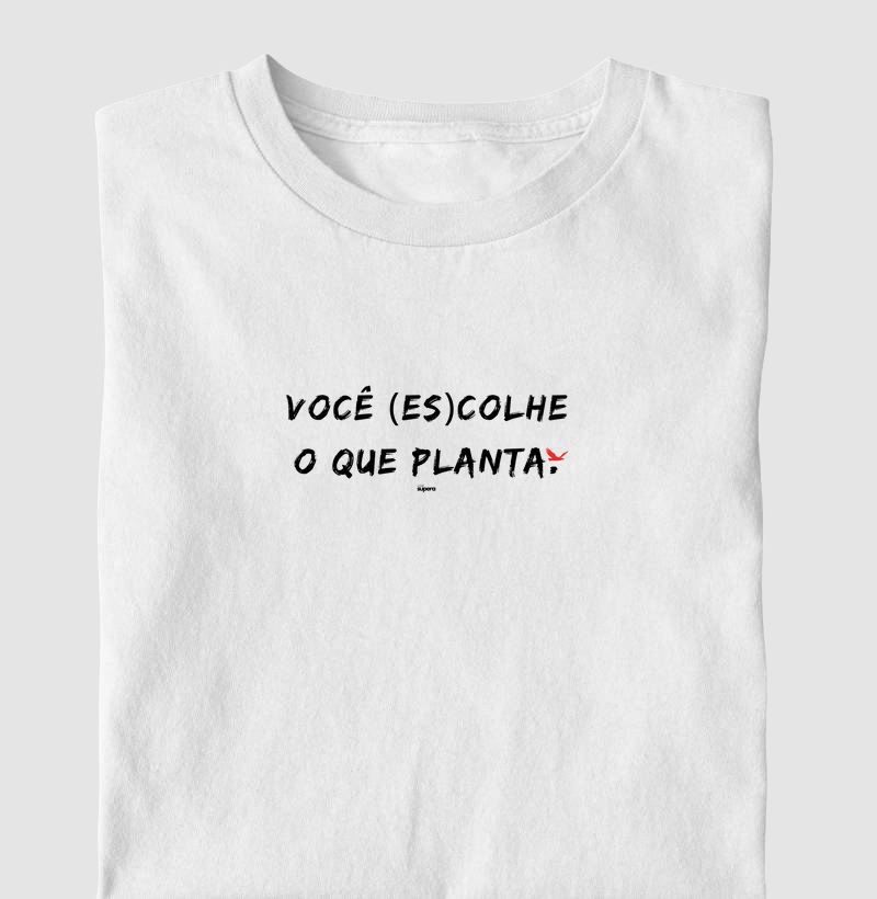 Camiseta "Você (es)colhe o que planta"