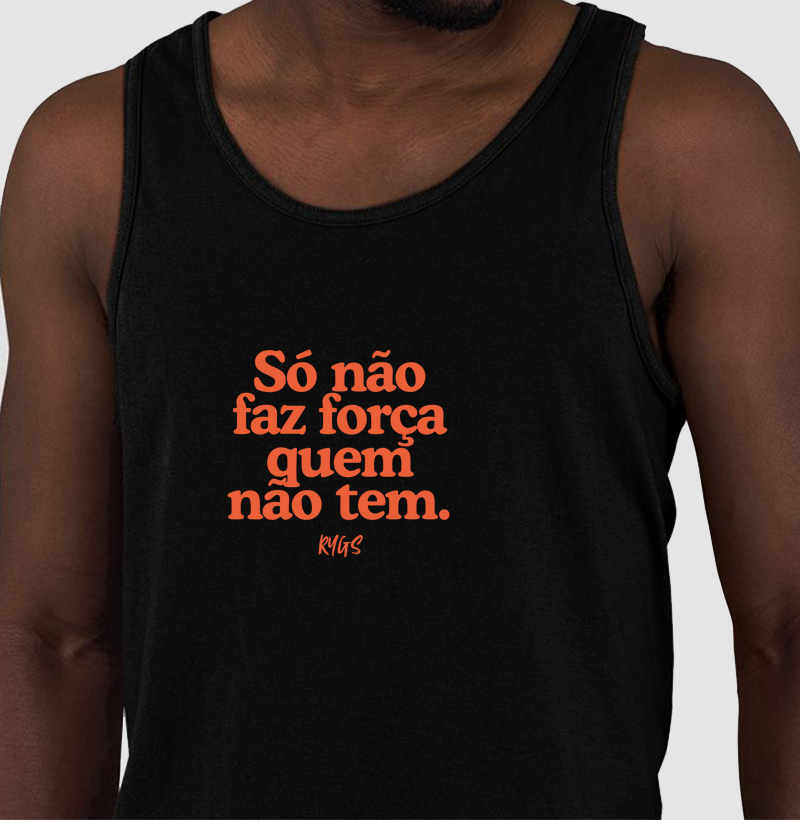 Só não faz força quem não tem.