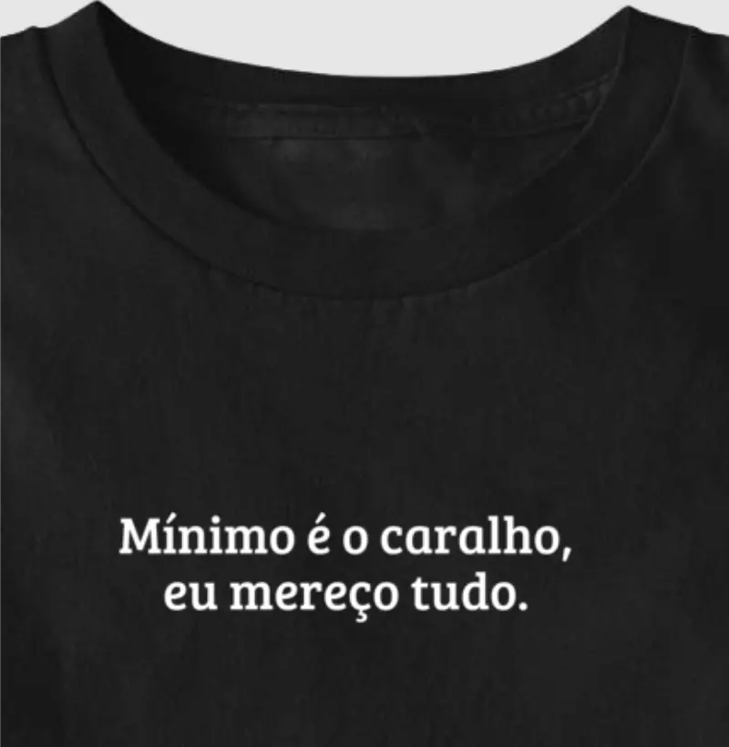 Mínimo é o caralho, eu mereço tudo.