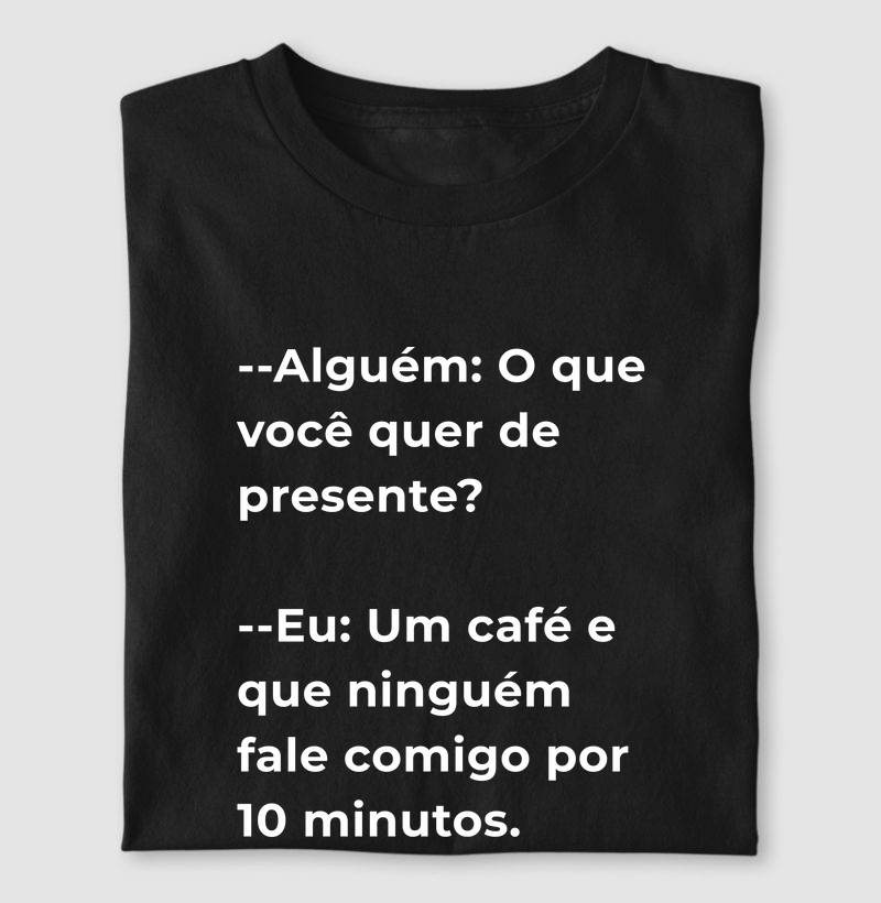 Camiseta Café - Alguém: O que você quer de presente?  --Eu: Um café e que ninguém fale comigo por 10 minutos.